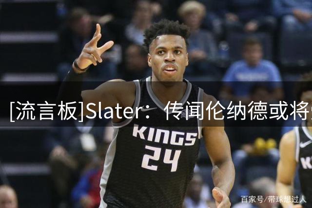 [流言板]Slater：传闻伦纳德或将受处罚，不少球队对交易他望而却步